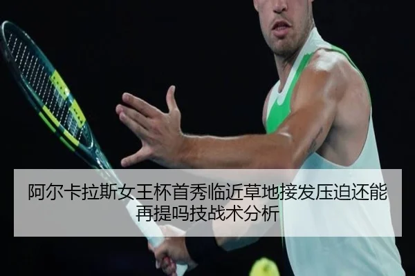 阿尔卡拉斯女王杯首秀临近草地接发压迫还能再提吗技战术分析