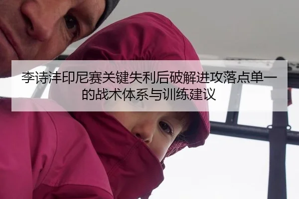 李诗沣印尼赛关键失利后破解进攻落点单一的战术体系与训练建议