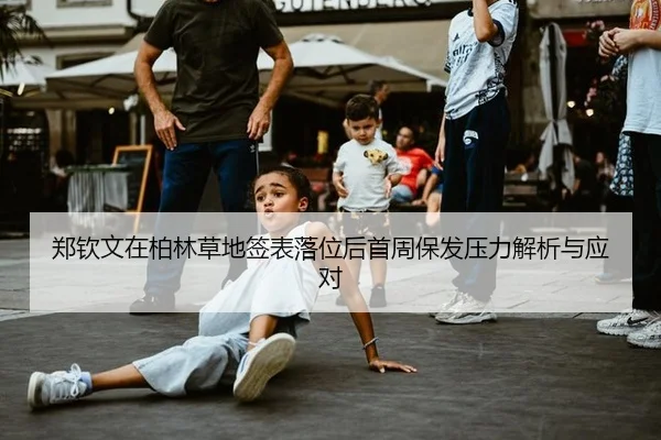 郑钦文在柏林草地签表落位后首周保发压力解析与应对