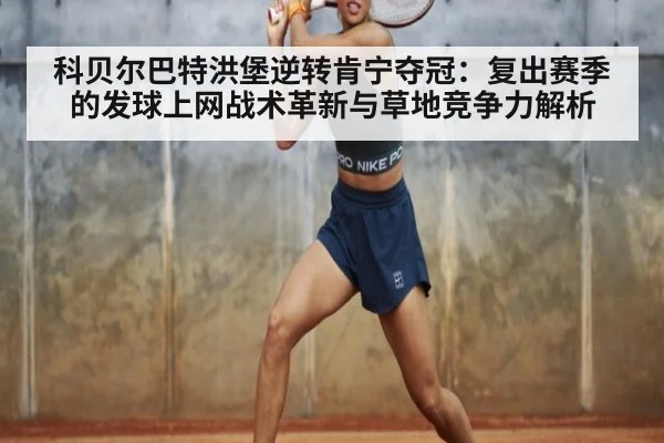 科贝尔巴特洪堡逆转肯宁夺冠:复出赛季的发球上网战术革新与草地竞争力解析