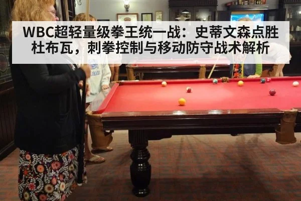 WBC超轻量级拳王统一战:史蒂文森点胜杜布瓦,刺拳控制与移动防守战术解析
