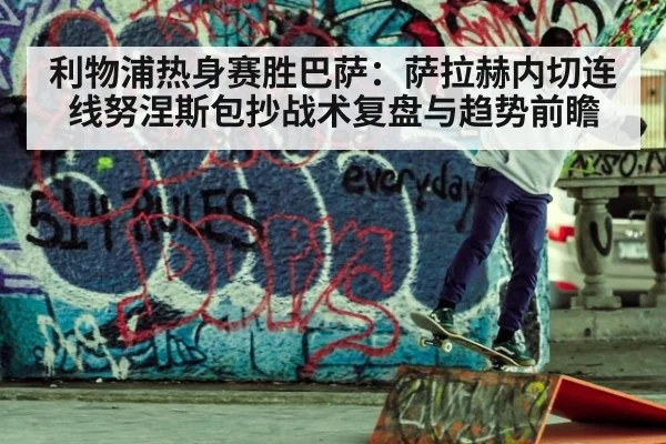 利物浦热身赛胜巴萨:萨拉赫内切连线努涅斯包抄战术复盘与趋势前瞻