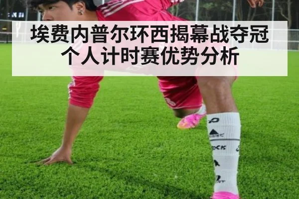 埃费内普尔环西揭幕战夺冠 个人计时赛优势分析